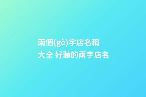 兩個(gè)字店名稱大全 好聽的兩字店名